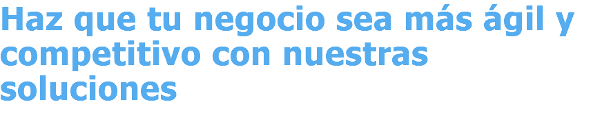 Haz que tu negocio sea más ágil y competitivo con nuestras soluciones